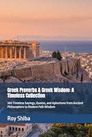 Greek Proverbs & Greek Wisdom: A Timeless Collection: 300 Timeless Sayings, Quotes, and Aphorisms from Ancient Philosophers to Modern Folk Wisdom (The World Wisdom Archive) B0G1KQM9CQ Book Cover