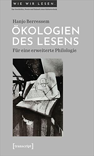 Ökologien des Lesens: Für eine erweiterte Philologie (Wie wir lesen - Zur Geschichte, Praxis und Zukunft einer Kulturtechnik)