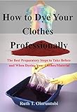  How to Dye Your Clothes Professionally: The Best Preparatory Steps to Take Before and When Dyeing Your Clothes/Material (English Edition)
