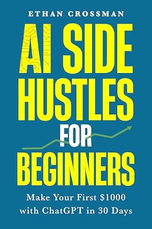 AI Side Hustles for Beginners: Make Your First $1000 with ChatGPT in 30 ...