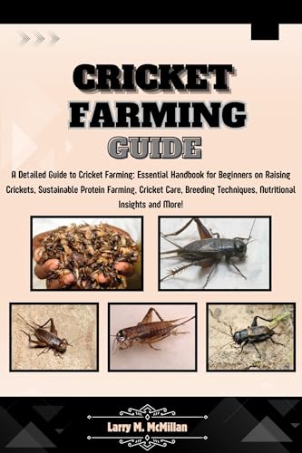 Cricket Farming Guide: A Detailed Guide to Cricket Farming: Essential Handbook for Beginners on Raising Crickets, Sustainable Protein Farming, Care, Breeding Techniques, Nutritional Insight and More!