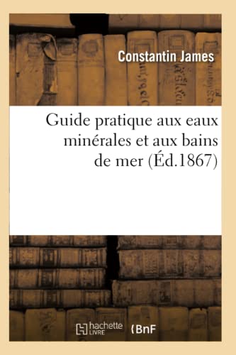 Guide Pratique Aux Eaux Minérales Et Aux Bains de Mer (Éd.1867) (Sciences) (French Edition)