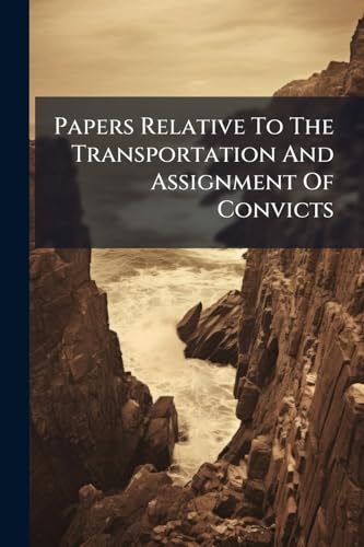 Papers Relative To The Transportation And Assignment Of Convicts: Ordered To Be Printed 26. August 1839