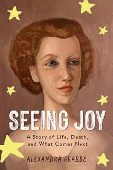 Seeing Joy: A Story of Life, Death, and What Comes Next