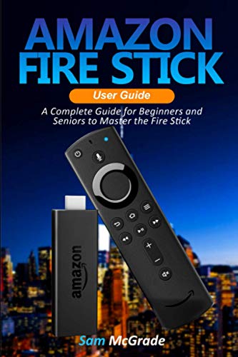 Amazon Fire stick User Guide: A Complete Guide for Beginners and Seniors to Master the Fire Stick Amazon Fire stick User Guide: A Complete Guide for Beginners and Seniors to Master the Fire Stick