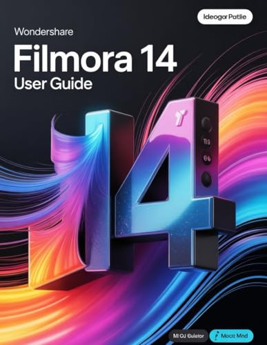 Wondershare Filmora 14 User Guide: A Step-by-Step Handbook for Novices and Seniors Exploring Core Features, Innovative Methods, Practical Advice, and Seamless Video Creation Skills