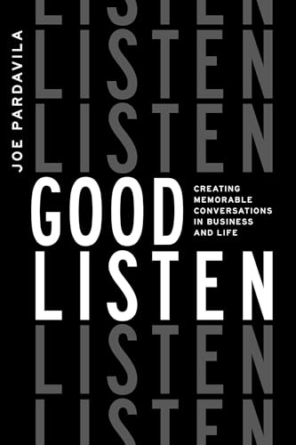 Good Listen: Creating Memorable Conversations In Business And Life