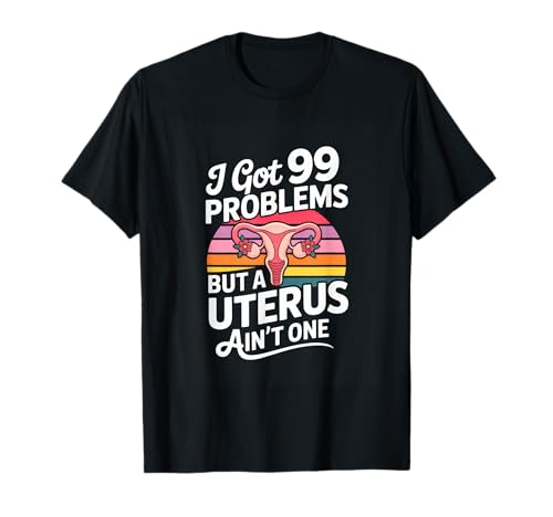 I Got 99 Problems But A Uterus Aint One Feminist T-Shirt