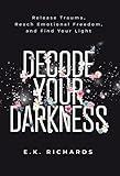  Decode Your Darkness: Release Trauma, Reach Emotional Freedom, and Find Your Light
