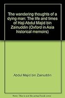 The wandering thoughts of a dying man: The life and times of Haji Abdul Majid bin Zainuddin (Oxford in Asia historical memoirs) 0195803493 Book Cover