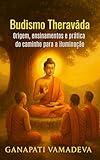 Budismo Theravada - Origem, ensinamentos e prática do caminho para a iluminação: Budismo, Introdução ao Budismo, Ensinamentos de Buda, Meditação Budista, ... da sabedoria Livro 1) (Portuguese Edition)