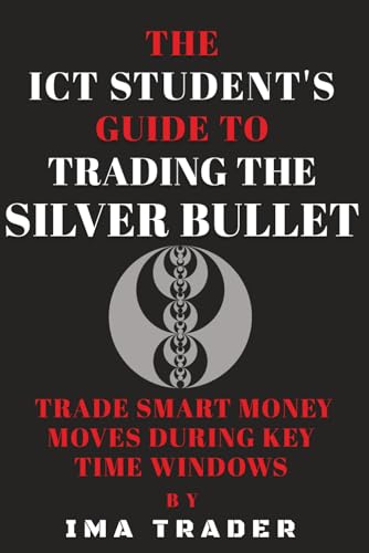 The ICT Student’s Guide To Trading The Silver Bullet: Trade Smart Money Moves During Key Time Windows (ICT Student's Guides to Learning the Inner Circle Trader's Concepts)