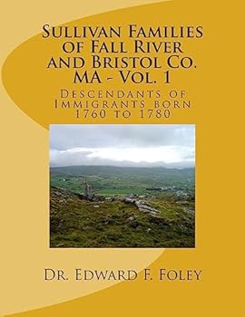 Sullivan Familes of Fall River and Bristol Co. Ma - Vol. 1: Descendants of Immigrants Born 1760 to 1780