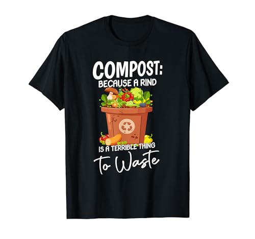 Compost: Because a Rind is a Terrible Thing to Waste T-Shirt