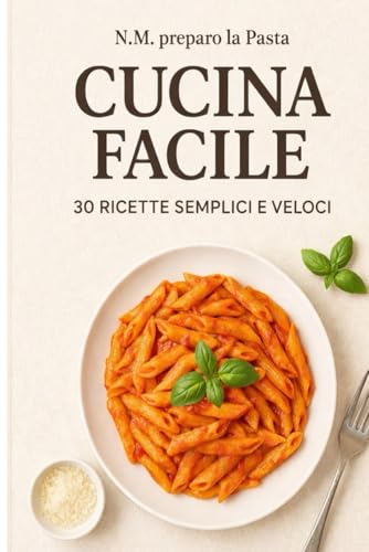 Cucina Facile: 30 ricette semplici per imparare a cucinare