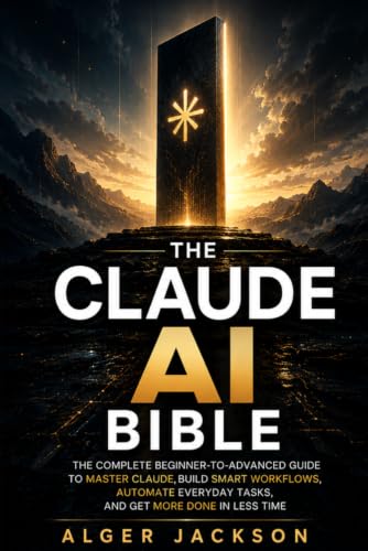The Claude AI Bible: The Complete Beginner-to-Advanced Guide to M...