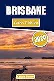 Brisbane Guida Turistica 2026: Scopri le principali attrazioni, i gioielli nascosti, le gite di un giorno, i luoghi di ristorazione e le esperienze ... River City australiana (Italian Edition)