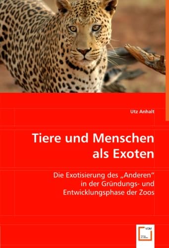 Tiere und Menschen als Exoten: Die Exotisierung des 'Anderen' in der Gründungs- und Entwicklungsphase der Zoos