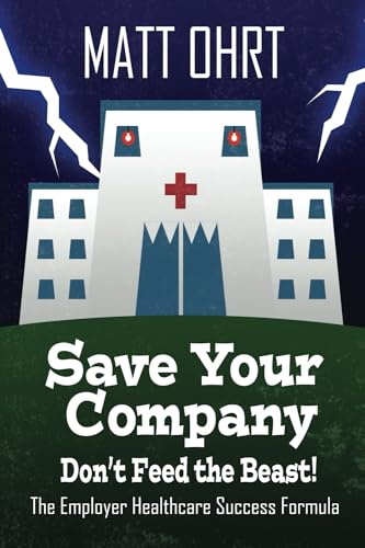 Save Your Company: Don't Feed the Beast: The Employer Healthcare Success Formula