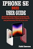  IPHONE SE 2022 USER GUIDE: Step By Step Guide for Beginners and Seniors with Tips and Tricks on How to Master the New iPhone Se 2022 (3rd Generation) With iOS 15 Like A Pro (English Edition)