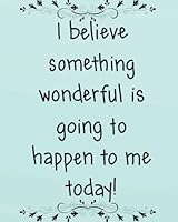I believe something wonderful is going to happen to me today: Positive Self-Affirmations notebook Journal 8 x 10 inches 1982081562 Book Cover