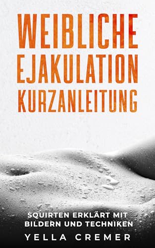 Weibliche Ejakulation Kurzanleitung: Squirten erklärt mit Bildern und Techniken