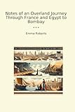 Notes of an Overland Journey Through France and Egypt to Bombay (Classic Books)