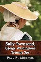 Sally Townsend, George Washington's Teenage Spy 0786499877 Book Cover