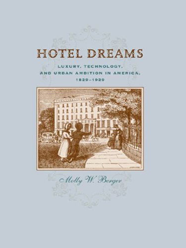 Hotel Dreams: Luxury, Technology, and Urban Ambition in America, 1829--1929: Luxury, Technology, and Urban Ambition in America, 1829-1929 (Studies in Industry and Society)
