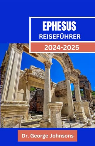 EPHESUS REISEFÜHRER 2024-2025: Reise durch Ephesus: Ihr Reiseführer zur antiken Stadt der Türkei – Touren, Geschichte und Reisetipps für Paare, Familien und Alleinreisende (German Edition)
