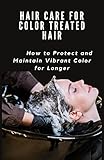  HAIR CARE FOR COLOR TREATED HAIR : How to Protect and Maintain Vibrant Color for Longer (English Edition)