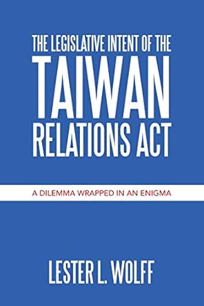 The Legislative Intent of the Taiwan Relations Act: A Dilemma Wrapped in an Enigma