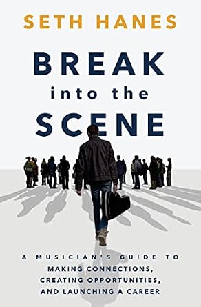 Break into the Scene: A Musician’s Guide to Making Connections, Creating Opportunities, and Launching a Career Paperback – October 3, 2016