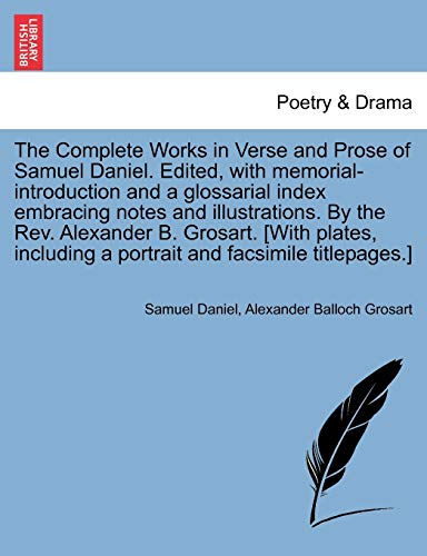 The Complete Works in Verse and Prose of Samuel Daniel. Edited, with Memorial-Introduction and a Glossarial Index Embracing Notes and Illustrations. ... a Portrait and Facsimile Titlepages.] Vol. I.