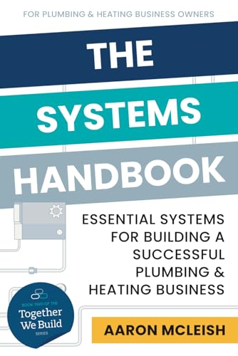 The Systems Handbook: Essential Systems For Building A Successful Plumbing & Heating Business