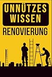 Unnützes Wissen - Renovierung: Das perfekte Geschenk zum Einzug: echte, kuriose Baustellen-Fakten für alle, die ein Haus gebaut, eine Wohnung renoviert oder einfach überlebt haben.