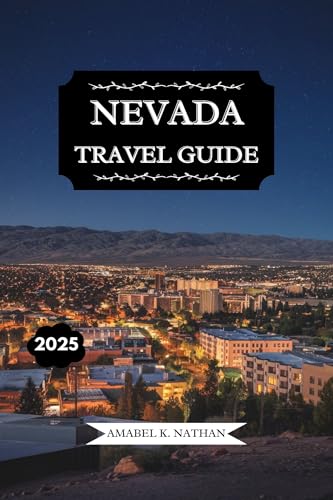 NEVADA TRAVEL GUIDE 2025: Explore Las Vegas, Reno, Stunning Landscapes, Local Culture, Festivals, Outdoor Adventures, Vibrant Nightlife, Culinary Delights, and Hidden Gems