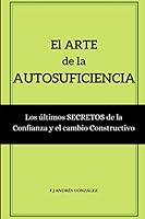 EL ARTE DE LA AUTOSUFICIENCIA: Los últimos secretos de la confianza y el cambio constructivo 1689329432 Book Cover