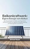 Balkonkraftwerk: Eigene Energie vom Balkon: Der Praxis-Guide für Mieter und Eigentümer: Schritt für Schritt zur eigenen Energieerzeugung und reibungslosen Anmeldung (Handbuch für Selbstversorger)