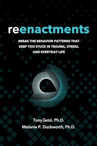 Reenactments: Break the Behavior Patterns That Keep You Stuck in Trauma, Stress, and Everyday Life