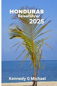 Honduras Reiseführer 2025: Erleben Sie eine Reise Ihres Lebens in das Land der Wunder
