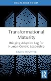 Transformational Maturity: Bridging Adaptive Lag for Human-Centric Leadership (Routledge Focus on Business and Management)