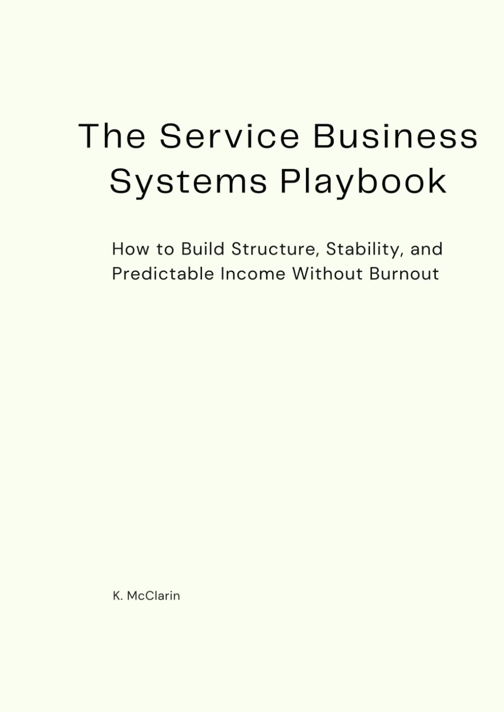 The Service Business Systems Playbook: How to Build Structure, Stability, and Predictable Income Without Burnout