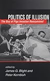 Politics of Illusion: The Bay of Pigs Invasion Reexamined