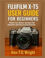 FUJIFILM X-T5 USER GUIDE FOR BEGINNERS: Master Every Button, Setting & Film Simulation with Step-by-Step Tutorials B0G2J3FQGJ Book Cover