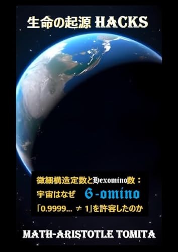 生命の起源 HACKS ～微細構造定数とヘキソミノ数：宇宙はなぜ「0.9999... ≠ 1」を許容したのか～