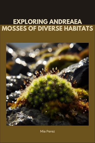 Exploring Andreaea: Mosses of Diverse Habitats (Andreaea spurioalpina Book 1)