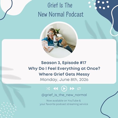 Grief is the New Normal Podcast: S3E17 Why Do I feel Everything at Once? Where Grief Gets Messy