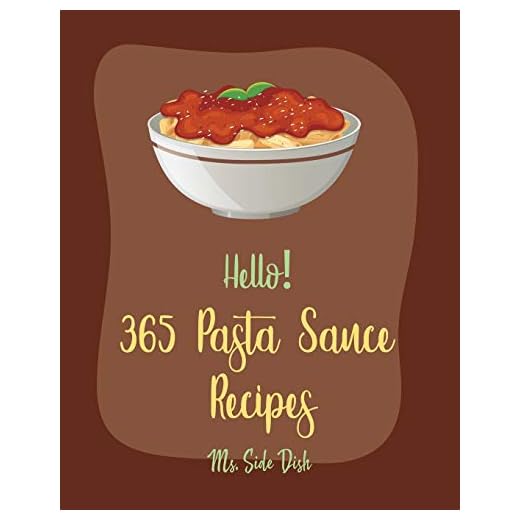 Hello! 365 Pasta Sauce Recipes: Best Pasta Sauce Cookbook Ever For Beginners [Sauces And Gravies Book, Dipping Sauce Recipes, Tomato Sauce Recipe, Spaghetti Sauce Recipe, Pizza Sauce Recipe] [Book 1]