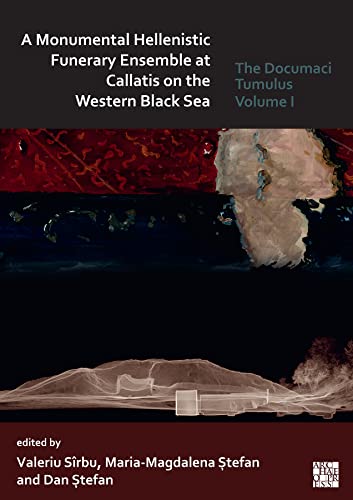 A Monumental Hellenistic Funerary Ensemble at Callatis on the Western Black Sea: The Documaci Tumulus: Volume I
